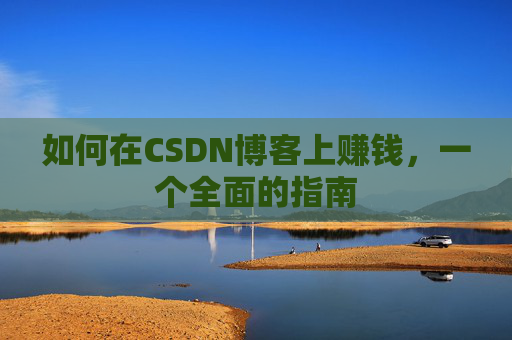 如何在CSDN博客上赚钱，一个全面的指南